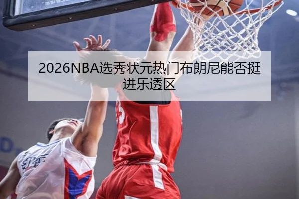 2026NBA选秀状元热门布朗尼能否挺进乐透区
